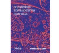 Spazi mostruosi. Per un’architettura trans-specie