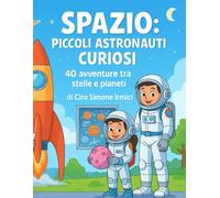 Spazio: Piccoli Astronauti Curiosi: 40 avventure tra stelle e pianeti | Storie illustrate educative per bambini 3-6 anni