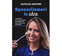 Spazzoliamoci le idee. I segreti per un sorriso perfetto: tutto quello che non ti hanno mai raccontato