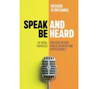 Speak and Be Heard: 101 Vocal Exercises for Professionals, Public Speakers and Voice Actors