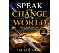 Speak and Change Your World: Biblical Declarations That Transform Your Life, Strengthen Your Faith, and Align Your Future with God's Promises