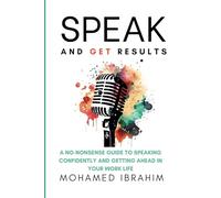 Speak And Get Results: A NO-NONSENSE GUIDE TO SPEAKING CONFIDENTLY AND GETTING AHEAD IN YOUR WORK & LIFE