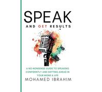 Speak And Get Results: A NO-NONSENSE GUIDE TO SPEAKING CONFIDENTLY AND GETTING AHEAD IN YOUR WORK & LIFE