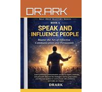 SPEAK AND INFLUENCE PEOPLE: Master Communication and the Art of Persuasion