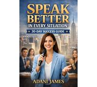 Speak Better in Every Situation: A 30-Day Step-by-Step Manual for Calm, Clear, Confident Communication