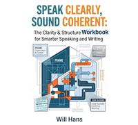 Speak Clearly, Sound Coherent: The Clarity & Structure Handbook for Smarter Speaking and Writing