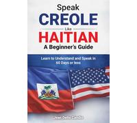 Speak Creole Like Haitian: A Beginner’s Guide: Learn to Understand and Speak in 60 Days or Less
