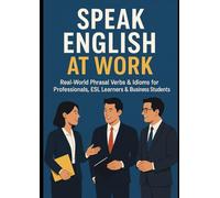 Speak English at work: Real-World Phrasal Verbs & Idioms for Professionals, ESL Learners & Business Students