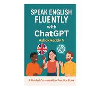 Speak English Fluently with ChatGPT: A Guided Conversation Practice Book for Beginners to Advanced Learners
