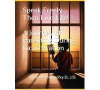 Speak Freely...Then Live Life! A Journey of Parenting During Incarceration