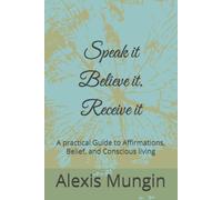 Speak it.Believe it.Receive it: A practical Guide to Affirmations, Belief, and Conscious living