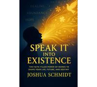 Speak It Into Existence: The Faith-Filled Power of Words to Shape Your Life, Future, and Destiny