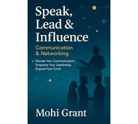 Speak, Lead & Influence: Communication & Networking: Elevate Your Communication, Empower Your Leadership, Expand Your Circle