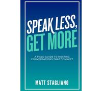 Speak Less, Get More: A Field Guide to Hosting Conversations That Connect