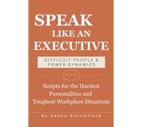 Speak Like an Executive - Difficult People & Power Dynamics: Scripts for the Hardest Personalities and Toughest Workplace Situations