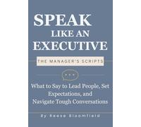 Speak Like an Executive - The Manager’s Scripts: What to Say to Lead People, Set Expectations, and Navigate Tough Conversations