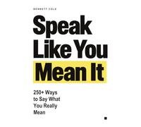 Speak Like You Mean It: 250+ Ways to Say What You Really Mean