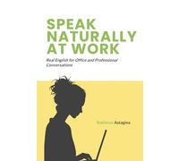 SPEAK NATURALLY AT WORK: Real English for Office and Professional Conversations