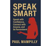 SPEAK SMART: Speak with Confidence, Connect with Anyone, and Be Remembered