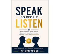 Speak So People Listen: Build Confidence, Handle Difficult Conversations, and Communicate Effectively at Work and in Relationships