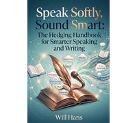 Speak Softly, Sound Smart: The Hedging Handbook for Smarter Speaking and Writing: 1