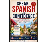 Speak Spanish with Confidence: A Beginner-Friendly Course to Master Pronunciation, Build Vocabulary, Learn Grammar, and Communicate Naturally Every Day