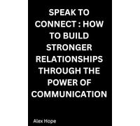 Speak to Connect: How to Build Stronger Relationships through the Power of Communication