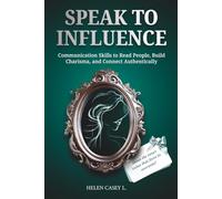 Speak to Influence: Communication Skills to Read People, Build Charisma, and Connect Authentically