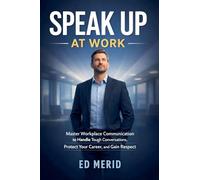 Speak Up at Work: Master Workplace Communication to Handle Tough Conversations, Protect Your Career, and Gain Respect