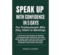 Speak Up With Confidence in 5 Days For Professionals Who Stay Silent in Meetings: A Practical 5-Day System for Working Professionals Who Hold Back Their Best Ideas and Watch Others Get the Credit