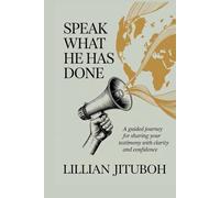 Speak What He Has Done: A guided Journey for Sharing Your Testimony with Clarity and Confidence