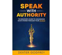 Speak With Authority: The Believer’s Guide to Unleashing God’s Power Through Your Words