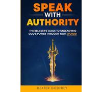 Speak With Authority: The Believer’s Guide to Unleashing God’s Power Through Your Words