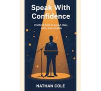 Speak With Confidence: A Practical Guide to Interviews, Presentations, and Public Speaking