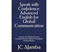Speak with Confidence: Advanced English for Global Communication: Spreche mit Selbstvertrauen: Fortgeschrittenes Englisch für globale Kommunikation