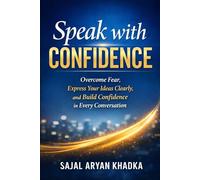Speak with Confidence: Overcome Fear, Express Your Ideas Clearly, and Build Confidence in Meetings, Interviews, and Everyday Life
