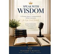SPEAK WITH WISDOM: TEACHER MANUAL: A Christian Speech, Communication & Debate Curriculum for High School Students