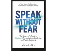 Speak Without Fear: The Beginner's Guide to Confident Presentations, Meetings, and Public Speaking: 4