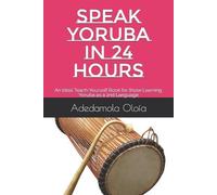 SPEAK YORUBA IN 24 HOURS: An Ideal Teach-Yourself Book for those Learning Yoruba as a 2nd Language: 1