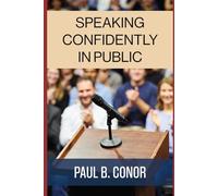 Speaking Confidently in Public: A Practical Guide to Conquering Fear, Building Speaking Skills, and Communicating with Impact