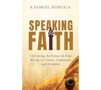 Speaking Faith: How to Unlock the Power of Your Words to Create, Command, and Conquer: 5