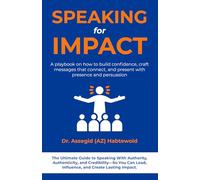 Speaking for Impact: A Playbook on How to Build Confidence, Craft Messages That Connect, and Present With Presence and Persuasion