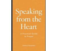 Speaking from the Heart: A Practical Guide to Prayer: Faith, Focus, and Words. How Prayer Works and How to Pray with Depth and Awareness