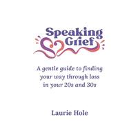 Speaking Grief: A gentle guide to finding your way through loss in your 20s and 30s