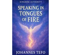 Speaking in Tongues of Fire: How to Pray in Tongues with Fire, Boldness, and Authority