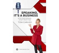 Speaking, It's a Business: Stop Performing, Start Profiting