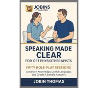 Speaking Made Clear for OET Physiotherapists: Fifty Role-Play Sessions: Condition Knowledge, Useful Language, and Grade A Sample Answers