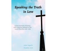 Speaking the Truth in Love: A True Account of Events and Concerns Related to The Local Churches 1987-1989