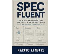 Spec Fluent: A Field Guide to PRDs and Product Specs for PMs Using AI (Without Agile Jargon Soup or Prompt Theater)