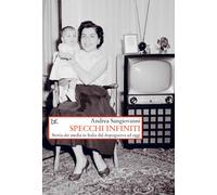 Specchi infiniti. Storia dei media in Italia dal dopoguerra ad oggi